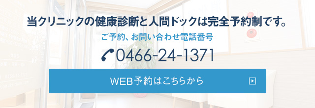 当クリニックの健康診断と人間ドックは完全予約制です。 ご予約、お問い合わせ電話番号 0466-24-1371 メールでのご予約はこちらから