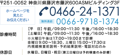 〒251-0052 神奈川県藤沢市藤沢600ASMビルディング3F ホームページを
		見たとお伝えください 0466-24-1371・無料通話 0066-9718-1374  診療時間 【平　日】 午前／09：00～12：00　午後／16：00～18：30
		【土曜日】 午前／09：00～12：00　午後／16：00～17：30